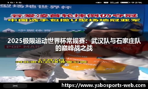 2025极限运动世界杯常规赛：武汉队与石家庄队的巅峰战之战